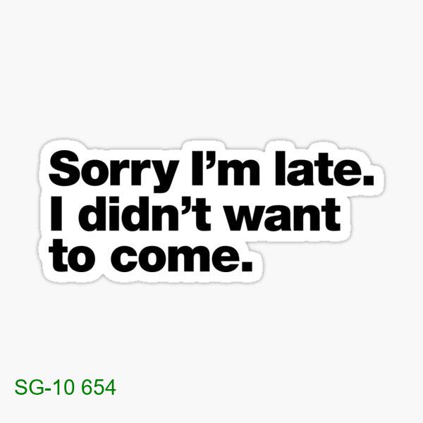 Sorry I'm late. I didn't want to come.